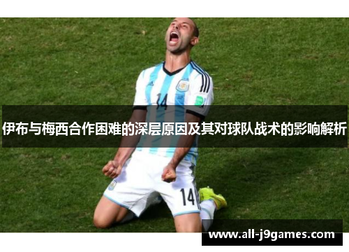 伊布与梅西合作困难的深层原因及其对球队战术的影响解析