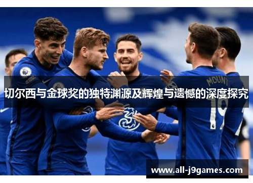 切尔西与金球奖的独特渊源及辉煌与遗憾的深度探究