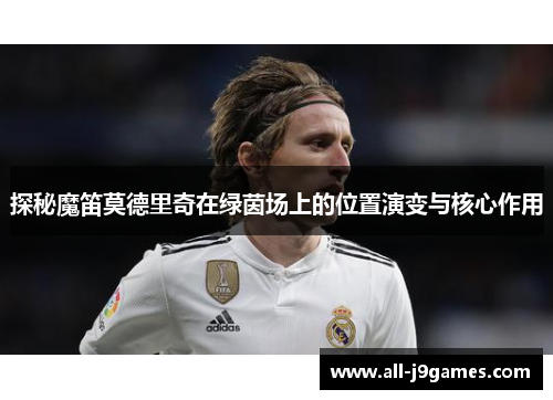 探秘魔笛莫德里奇在绿茵场上的位置演变与核心作用