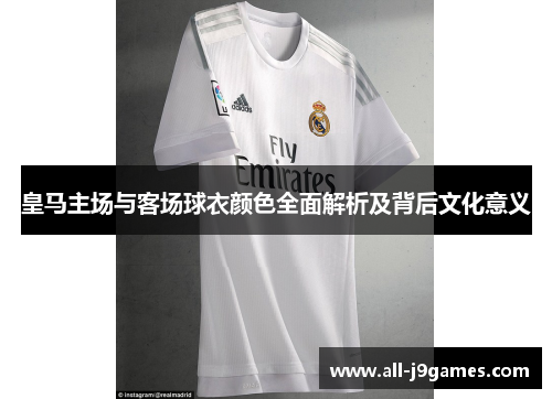 皇马主场与客场球衣颜色全面解析及背后文化意义