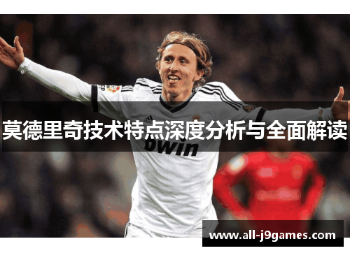 莫德里奇技术特点深度分析与全面解读