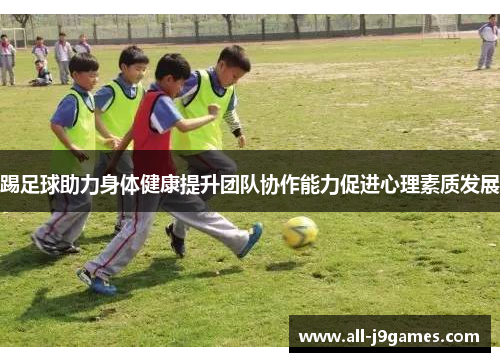 踢足球助力身体健康提升团队协作能力促进心理素质发展