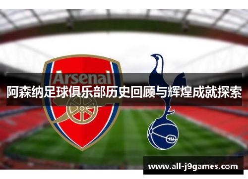 阿森纳足球俱乐部历史回顾与辉煌成就探索