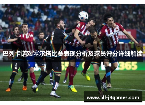 巴列卡诺对塞尔塔比赛表现分析及球员评分详细解读 巴列卡诺对塞尔塔比赛表现分析及球员评分详细解读