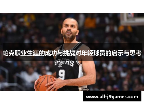 帕克职业生涯的成功与挑战对年轻球员的启示与思考 帕克职业生涯的成功与挑战对年轻球员的启示与思考