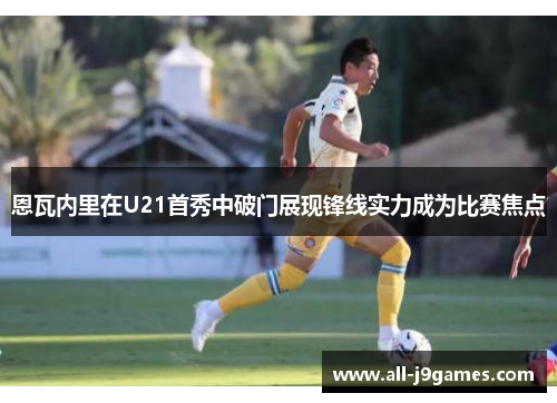 恩瓦内里在U21首秀中破门展现锋线实力成为比赛焦点