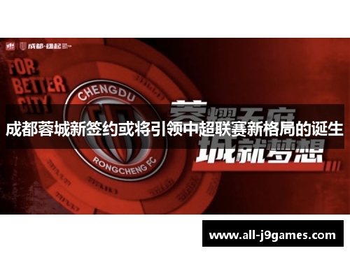 成都蓉城新签约或将引领中超联赛新格局的诞生