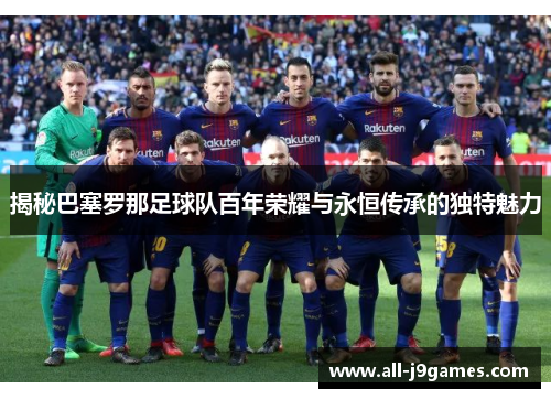 揭秘巴塞罗那足球队百年荣耀与永恒传承的独特魅力 揭秘巴塞罗那足球队百年荣耀与永恒传承的独特魅力