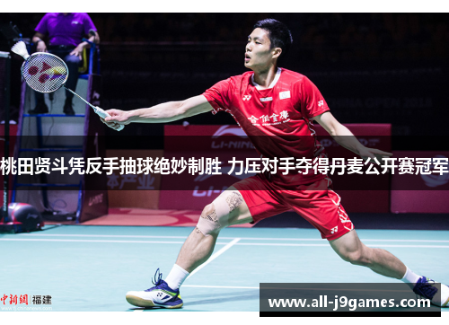 桃田贤斗凭反手抽球绝妙制胜 力压对手夺得丹麦公开赛冠军