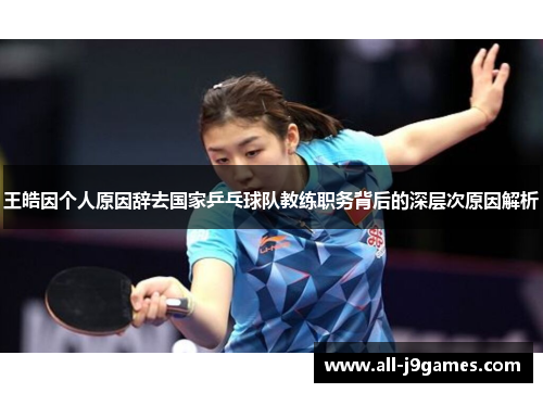 王皓因个人原因辞去国家乒乓球队教练职务背后的深层次原因解析 王皓因个人原因辞去国家乒乓球队教练职务背后的深层次原因解析