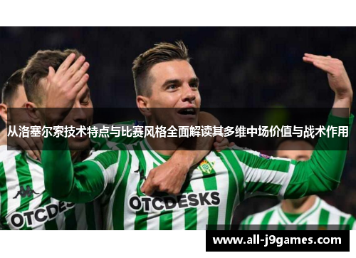 从洛塞尔索技术特点与比赛风格全面解读其多维中场价值与战术作用 从洛塞尔索技术特点与比赛风格全面解读其多维中场价值与战术作用