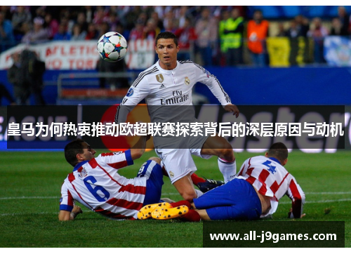 皇马为何热衷推动欧超联赛探索背后的深层原因与动机 皇马为何热衷推动欧超联赛探索背后的深层原因与动机