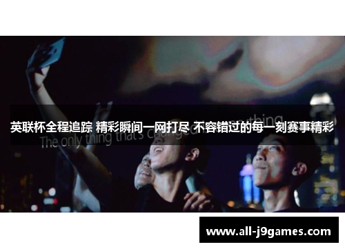 英联杯全程追踪 精彩瞬间一网打尽 不容错过的每一刻赛事精彩 英联杯全程追踪 精彩瞬间一网打尽 不容错过的每一刻赛事精彩