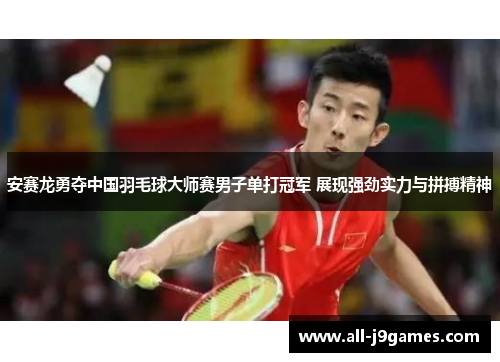 安赛龙勇夺中国羽毛球大师赛男子单打冠军 展现强劲实力与拼搏精神