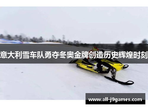 意大利雪车队勇夺冬奥金牌创造历史辉煌时刻