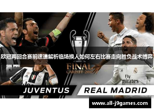 欧冠两回合赛前速递解析临场换人如何左右比赛走向胜负战术博弈