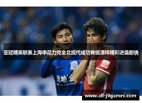 亚冠精英联赛上海申花力克全北现代成功晋级演绎精彩逆袭剧情