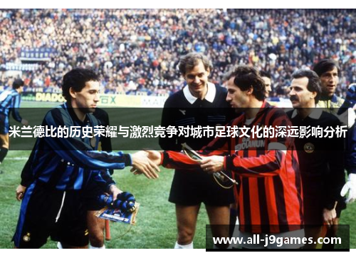 米兰德比的历史荣耀与激烈竞争对城市足球文化的深远影响分析