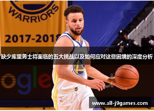 缺少库里勇士将面临的五大挑战以及如何应对这些困境的深度分析 缺少库里勇士将面临的五大挑战以及如何应对这些困境的深度分析