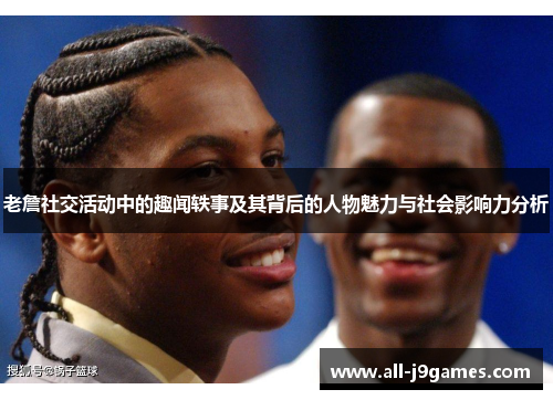 老詹社交活动中的趣闻轶事及其背后的人物魅力与社会影响力分析 老詹社交活动中的趣闻轶事及其背后的人物魅力与社会影响力分析