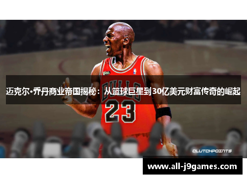 迈克尔·乔丹商业帝国揭秘:从篮球巨星到30亿美元财富传奇的崛起 迈克尔·乔丹商业帝国揭秘:从篮球巨星到30亿美元财富传奇的崛起