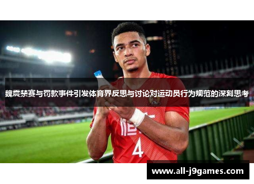 魏震禁赛与罚款事件引发体育界反思与讨论对运动员行为规范的深刻思考 魏震禁赛与罚款事件引发体育界反思与讨论对运动员行为规范的深刻思考
